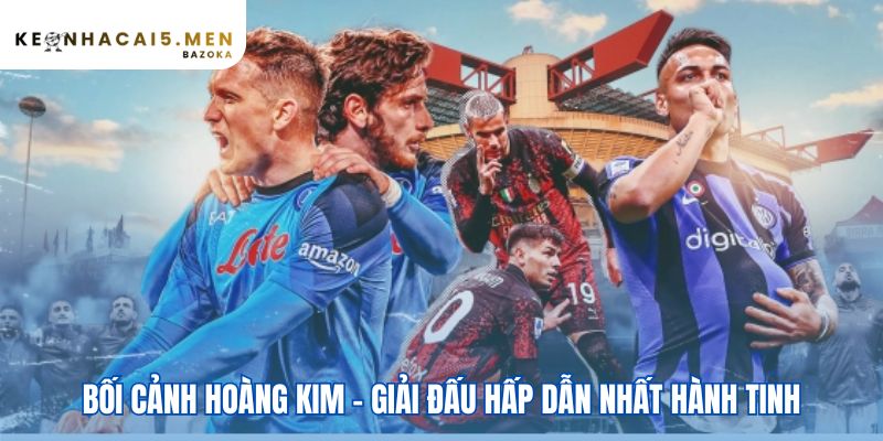 Serie A và thời kỳ hoàng kim của bóng đá Ý thu hút mọi siêu sao